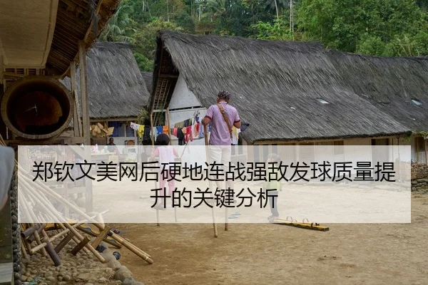 郑钦文美网后硬地连战强敌发球质量提升的关键分析
