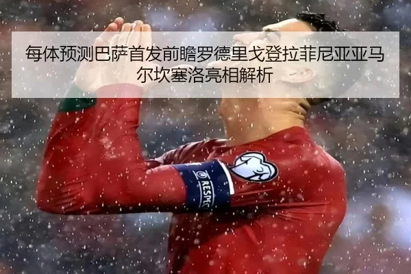 每体预测巴萨首发前瞻罗德里戈登拉菲尼亚亚马尔坎塞洛亮相解析